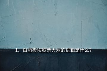 1、白酒板塊股票大漲的邏輯是什么？