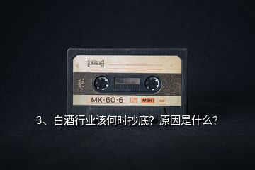 3、白酒行業該何時抄底？原因是什么？