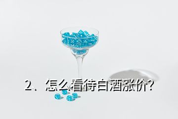 2、怎么看待白酒漲價？
