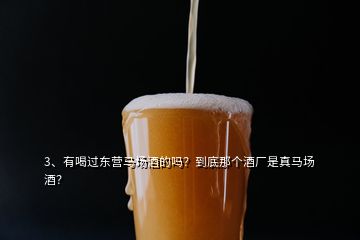 3、有喝過東營馬場酒的嗎？到底那個酒廠是真馬場酒？