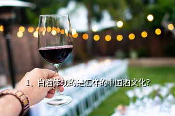 1、白酒體現的是怎樣的中國酒文化？