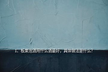 1、板栗泡酒用什么酒最好，具體做法是什么？