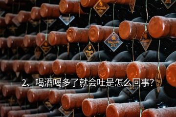 2、喝酒喝多了就會吐是怎么回事？