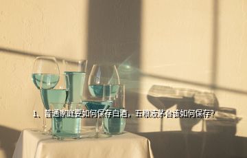 1、普通家庭要如何保存白酒，五糧液茅臺該如何保存？