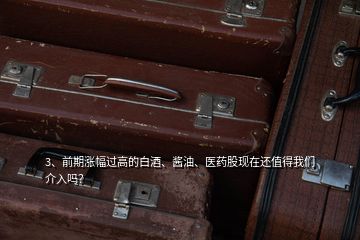 3、前期漲幅過高的白酒、醬油、醫藥股現在還值得我們介入嗎？