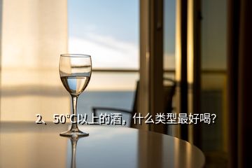 2、50℃以上的酒，什么類型最好喝？