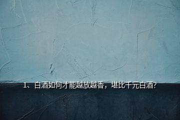 1、白酒如何才能越放越香，堪比千元白酒？