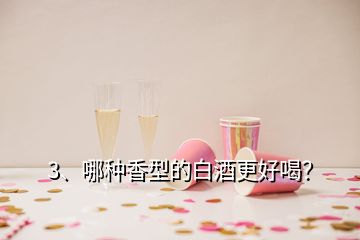 3、哪種香型的白酒更好喝？