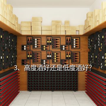 3、高度酒好還是低度酒好？