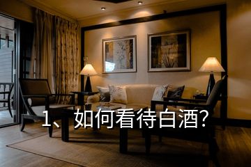 1、如何看待白酒？