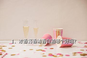 1、濃香醬香清香白酒哪個好喝？