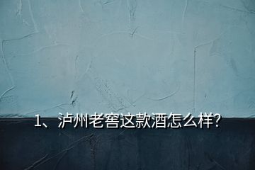 1、瀘州老窖這款酒怎么樣？