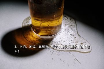 3、汾酒、茅臺(tái)、五糧液，哪個(gè)才是我們國家白酒的始祖？