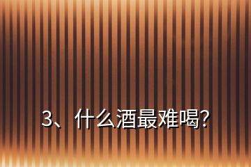 3、什么酒最難喝？