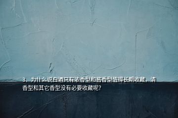 3、為什么說白酒只有濃香型和醬香型值得長期收藏，清香型和其它香型沒有必要收藏呢？