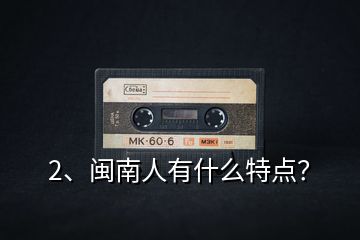 2、閩南人有什么特點？