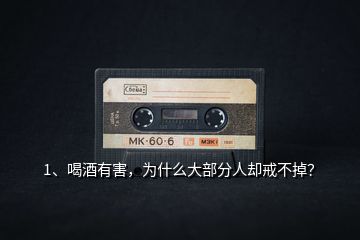 1、喝酒有害，為什么大部分人卻戒不掉？