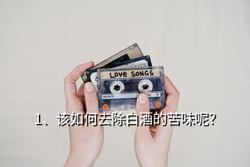 1、該如何去除白酒的苦味呢？
