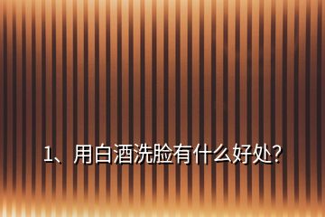 1、用白酒洗臉有什么好處？