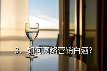 3、如何網(wǎng)絡(luò)營銷白酒？