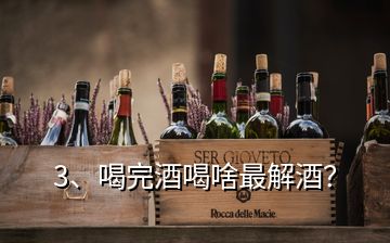 3、喝完酒喝啥最解酒？