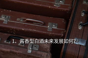 1、醬香型白酒未來(lái)發(fā)展如何？