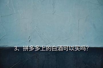 3、拼多多上的白酒可以買嗎？