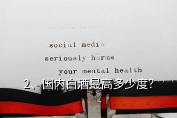 2、國內(nèi)白酒最高多少度？