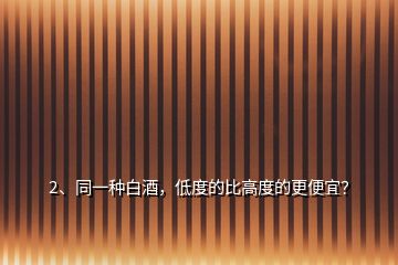 2、同一種白酒，低度的比高度的更便宜？
