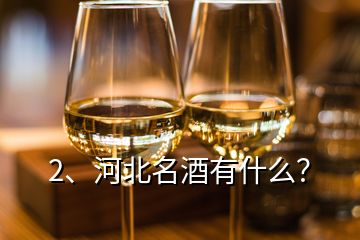 2、河北名酒有什么？