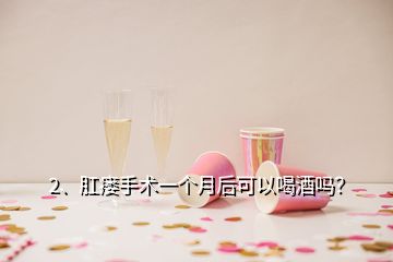 2、肛瘺手術一個月后可以喝酒嗎？