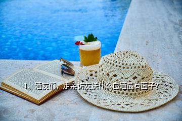 1、酒友們，走親訪友送什么白酒最有面子？