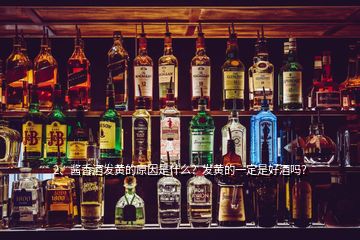 2、醬香酒發黃的原因是什么？發黃的一定是好酒嗎？