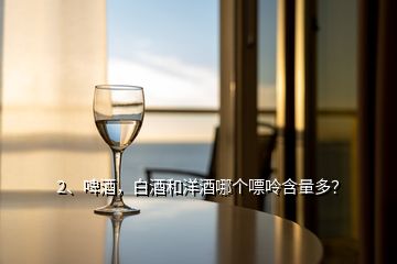 2、啤酒，白酒和洋酒哪個嘌呤含量多？
