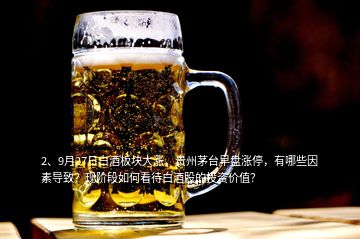 2、9月27日白酒板塊大漲，貴州茅臺早盤漲停，有哪些因素導致？現階段如何看待白酒股的投資價值？