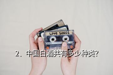 2、中國白酒共有多少種類？