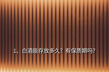 1、白酒能存放多久？有保質期嗎？