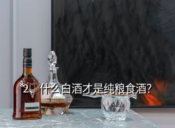 2、什么白酒才是純糧食酒？