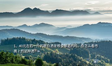 1、40元左右一斤的散白酒是糧食釀造的嗎，你怎么看市面上的這種酒？
