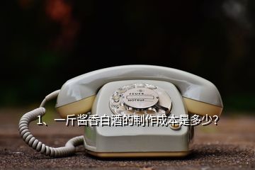1、一斤醬香白酒的制作成本是多少？