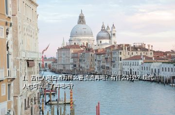 1、古代人喝白酒為什么要燙燙再喝？有什么好處？現(xiàn)代人也可以燙了再喝嗎？