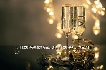 2、白酒股突然遭受唱空，多數白酒股暴跌，發生了什么？