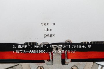 3、白酒崩了、醫藥停了，地產突然嗨了！萬科暴漲，地產股市值一天膨脹3600億，究竟發生了什么？