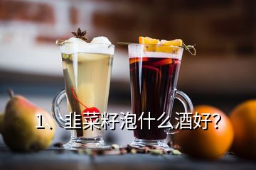 1、韭菜籽泡什么酒好？