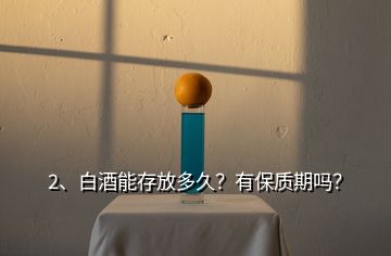 2、白酒能存放多久？有保質期嗎？