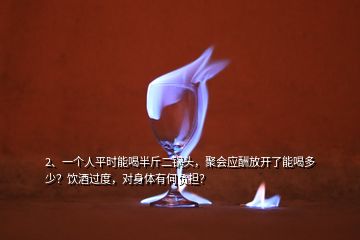 2、一個人平時能喝半斤二鍋頭，聚會應酬放開了能喝多少？飲酒過度，對身體有何負擔？