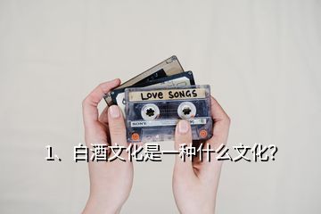1、白酒文化是一種什么文化？