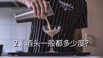2、酒頭一般都多少度？
