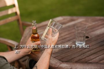 2、為什么大部分中國人喜歡喝白酒，而不是喝紅酒？