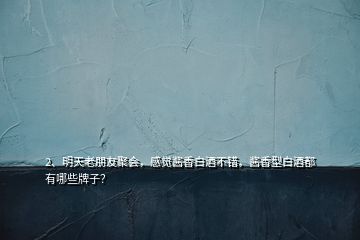 2、明天老朋友聚會，感覺醬香白酒不錯，醬香型白酒都有哪些牌子？